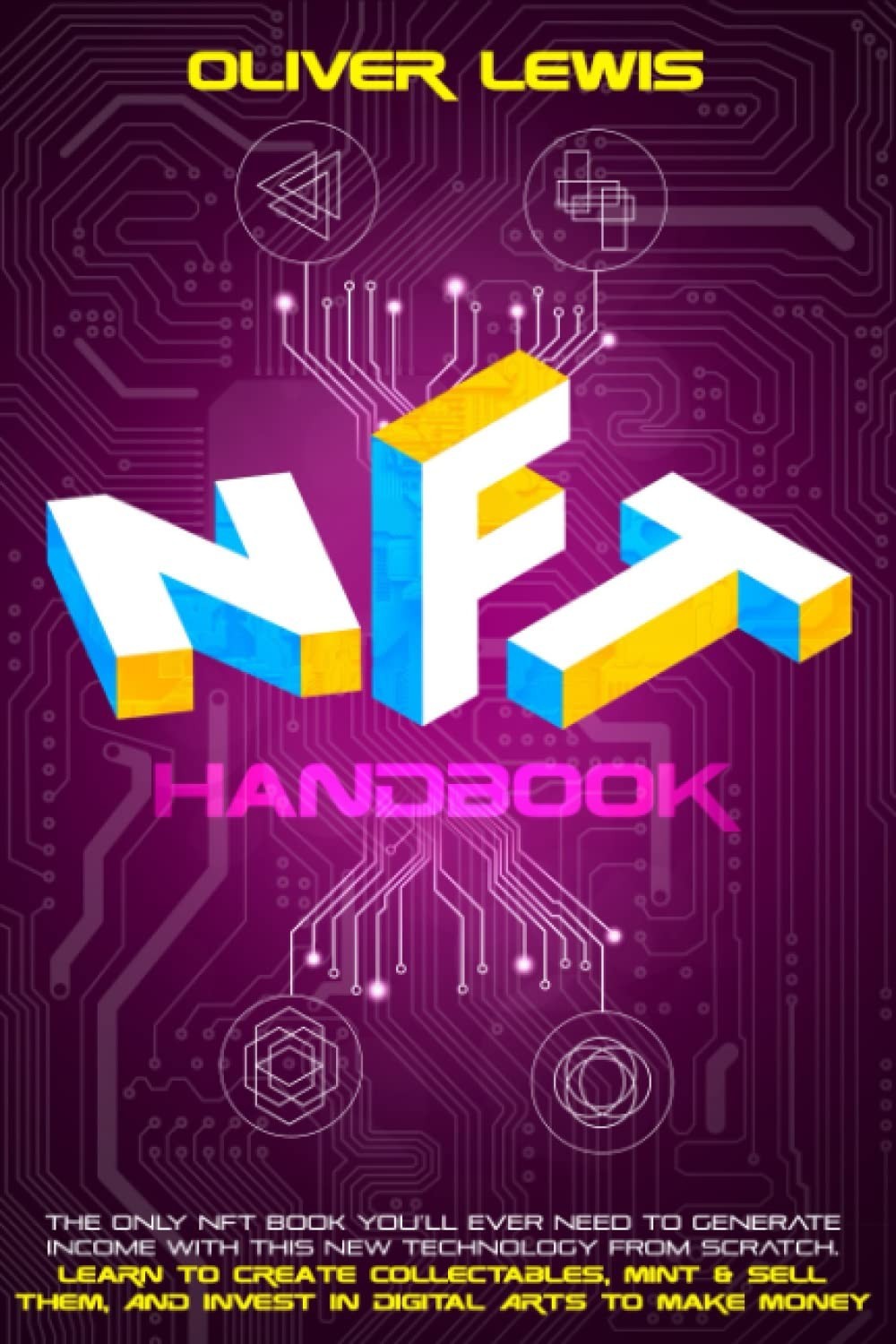 NFT Handbook: The Only NFT Book You’ll Ever Need To Generate Income With This New Technology From Scratch. Learn To Create Collectables, Mint & Sell Them, And Invest In Digital Arts To Make Money